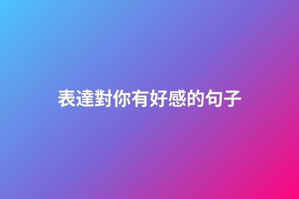 表達對你有好感的句子