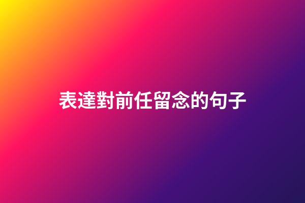 表達對前任留念的句子