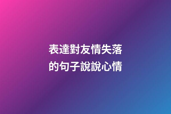 表達對友情失落的句子說說心情