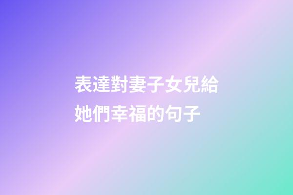 表達對妻子女兒給她們幸福的句子