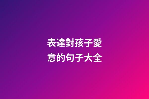 表達對孩子愛意的句子大全