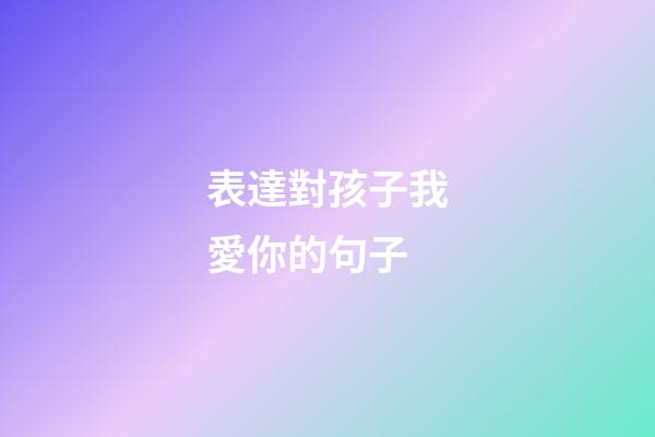 表達對孩子我愛你的句子