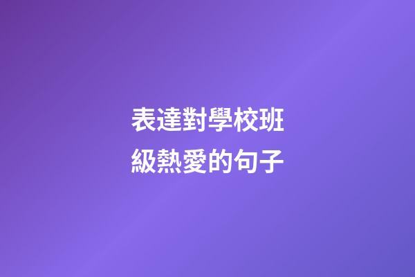 表達對學校班級熱愛的句子