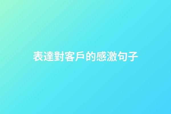 表達對客戶的感激句子