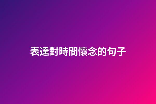 表達對時間懷念的句子