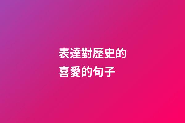表達對歷史的喜愛的句子