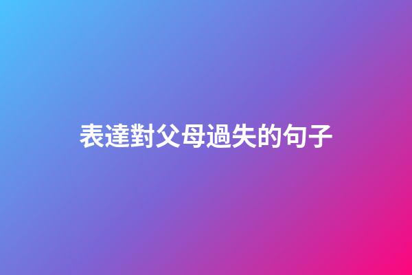 表達對父母過失的句子