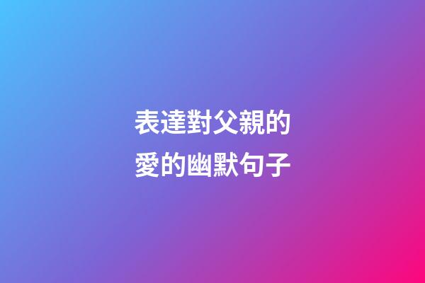 表達對父親的愛的幽默句子