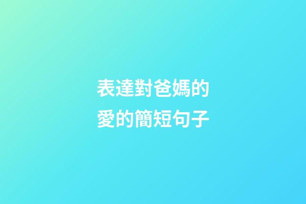 表達對爸媽的愛的簡短句子