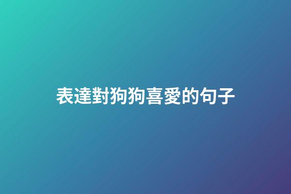 表達對狗狗喜愛的句子