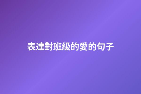 表達對班級的愛的句子
