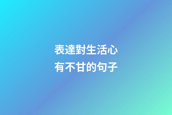 表達對生活心有不甘的句子