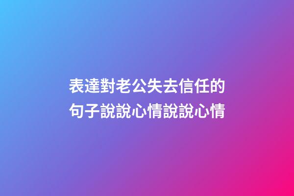 表達對老公失去信任的句子說說心情說說心情