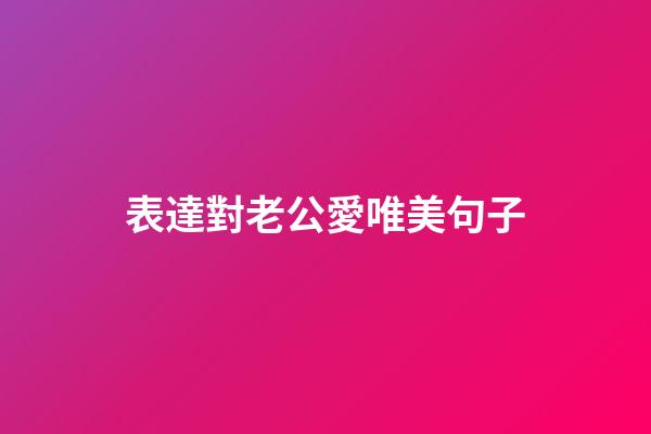 表達對老公愛唯美句子
