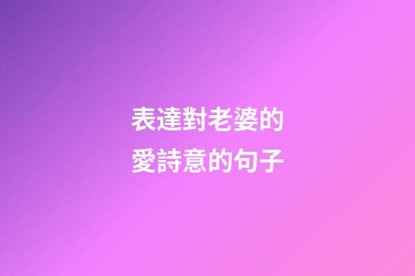 表達對老婆的愛詩意的句子