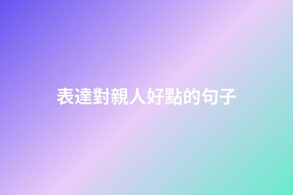 表達對親人好點的句子