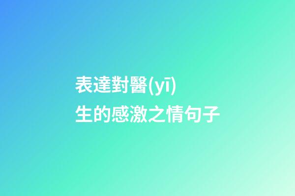表達對醫(yī)生的感激之情句子