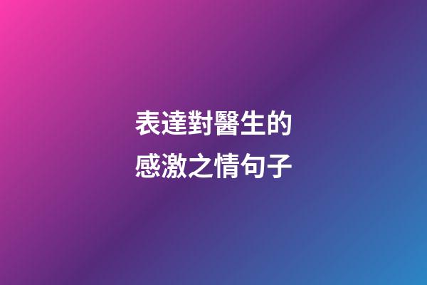 表達對醫生的感激之情句子