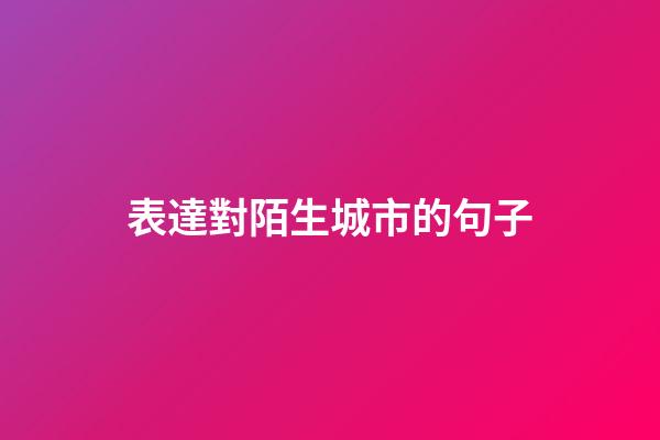 表達對陌生城市的句子