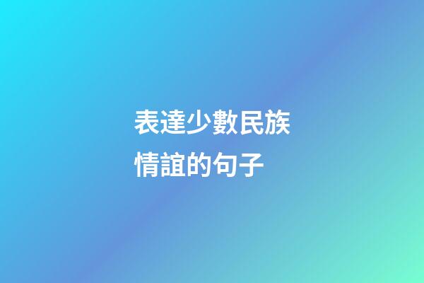 表達少數民族情誼的句子