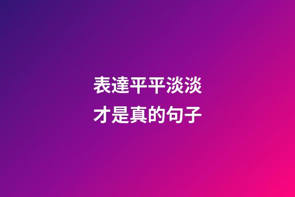 表達平平淡淡才是真的句子