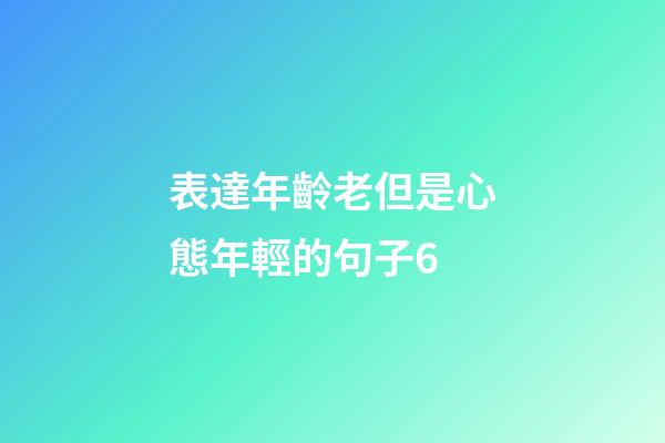 表達年齡老但是心態年輕的句子6