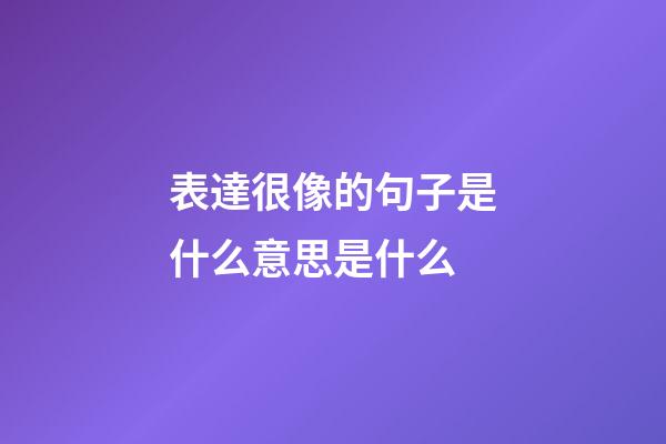 表達很像的句子是什么意思是什么