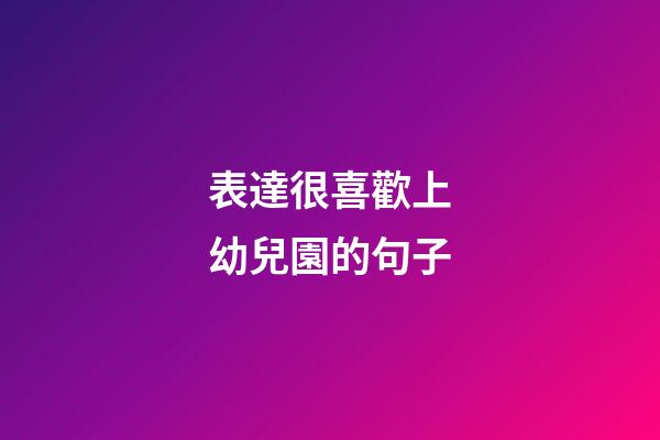 表達很喜歡上幼兒園的句子
