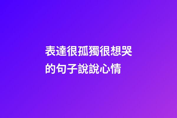 表達很孤獨很想哭的句子說說心情