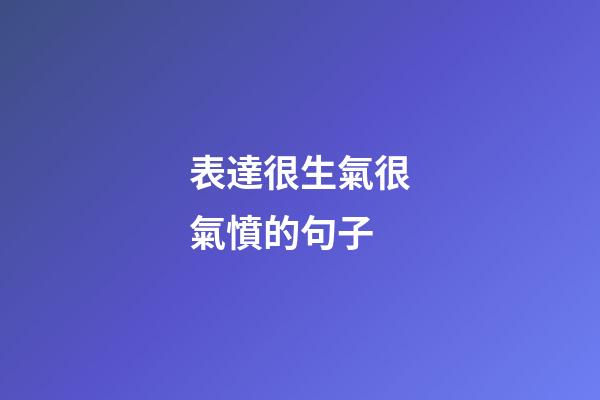 表達很生氣很氣憤的句子