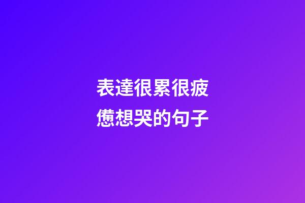 表達很累很疲憊想哭的句子