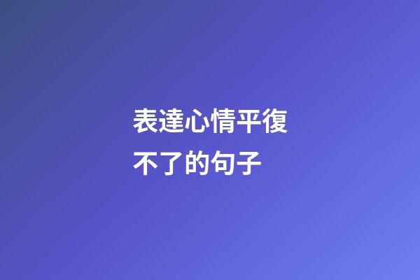 表達心情平復不了的句子