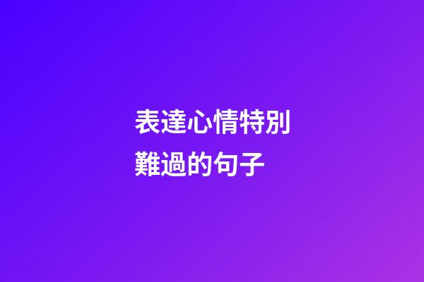 表達心情特別難過的句子