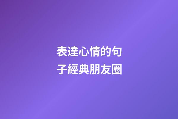 表達心情的句子經典朋友圈
