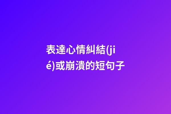 表達心情糾結(jié)或崩潰的短句子