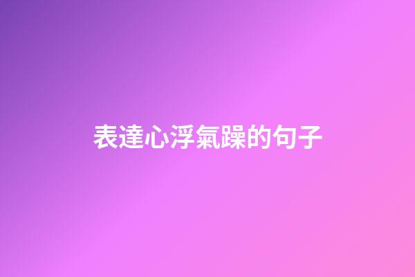 表達心浮氣躁的句子