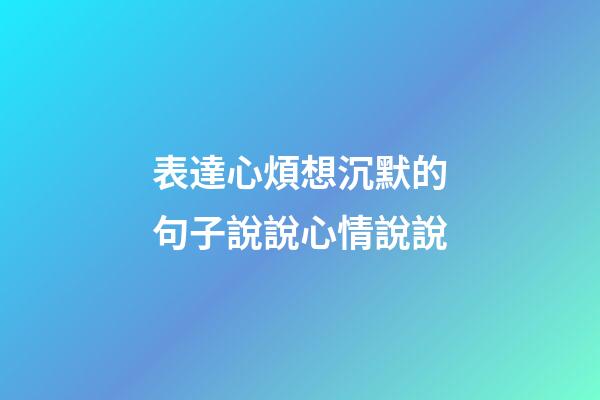 表達心煩想沉默的句子說說心情說說