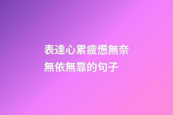 表達心累疲憊無奈無依無靠的句子