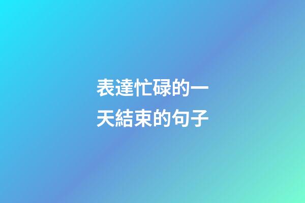 表達忙碌的一天結束的句子