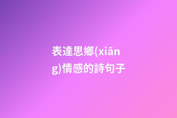 表達思鄉(xiāng)情感的詩句子