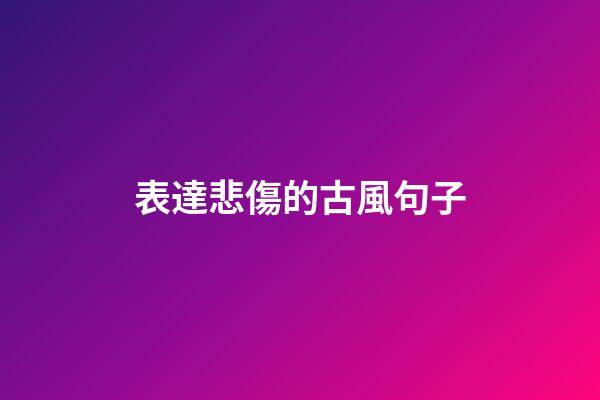 表達悲傷的古風句子