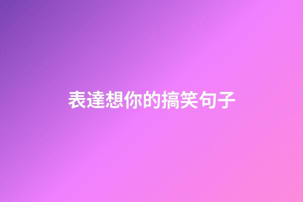 表達想你的搞笑句子