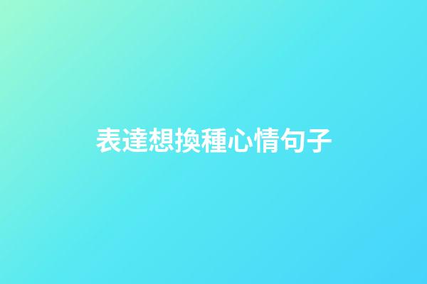 表達想換種心情句子