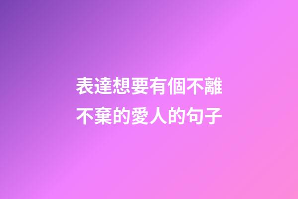 表達想要有個不離不棄的愛人的句子