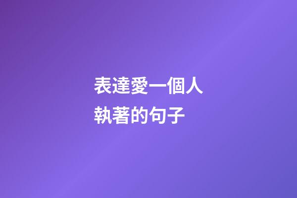 表達愛一個人執著的句子