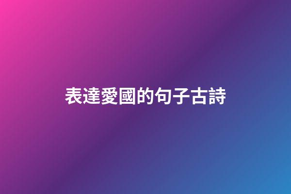 表達愛國的句子古詩