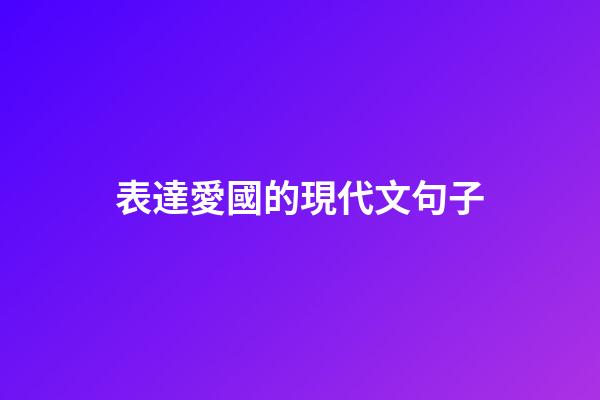 表達愛國的現代文句子