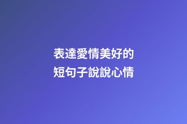 表達愛情美好的短句子說說心情
