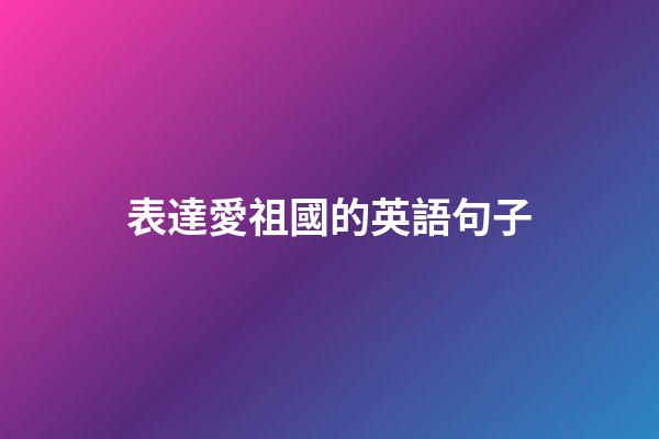 表達愛祖國的英語句子