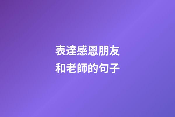 表達感恩朋友和老師的句子